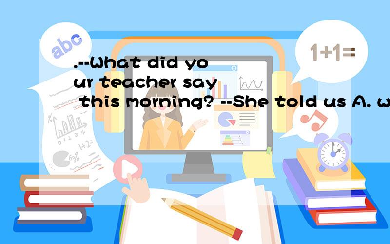 .--What did your teacher say this morning? --She told us A. why was Tom Late for school again B. whether we had too much homework C. how she did come to school this morning D .that we would have a test soon  答案是D,但是我想问C为什么错