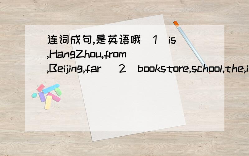 连词成句,是英语哦(1）is,HangZhou,from,Beijing,far (2）bookstore,school,the,in,is,front,of,the (3)me,excuse,is,where,the,cinema (4)home,my,is,to,next,the,bank把这些单词拼成句子,要通顺完整