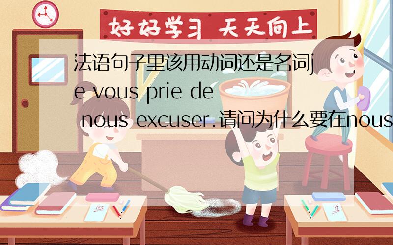 法语句子里该用动词还是名词je vous prie de nous excuser.请问为什么要在nous后面接excuser这个动词.“我的道歉”的意思,不应该在nous后面接名词吗.