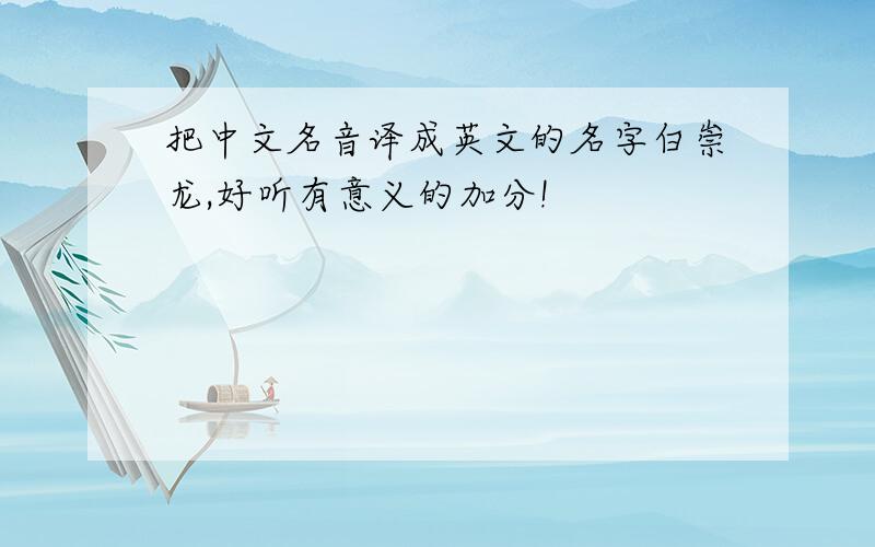 把中文名音译成英文的名字白崇龙,好听有意义的加分!
