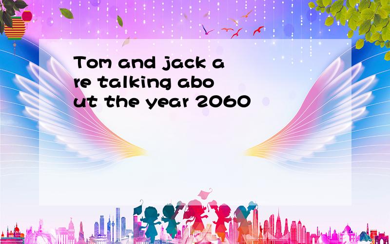 Tom and jack are talking about the year 2060