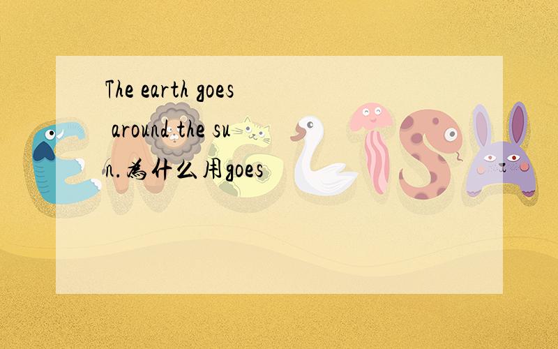 The earth goes around the sun.为什么用goes