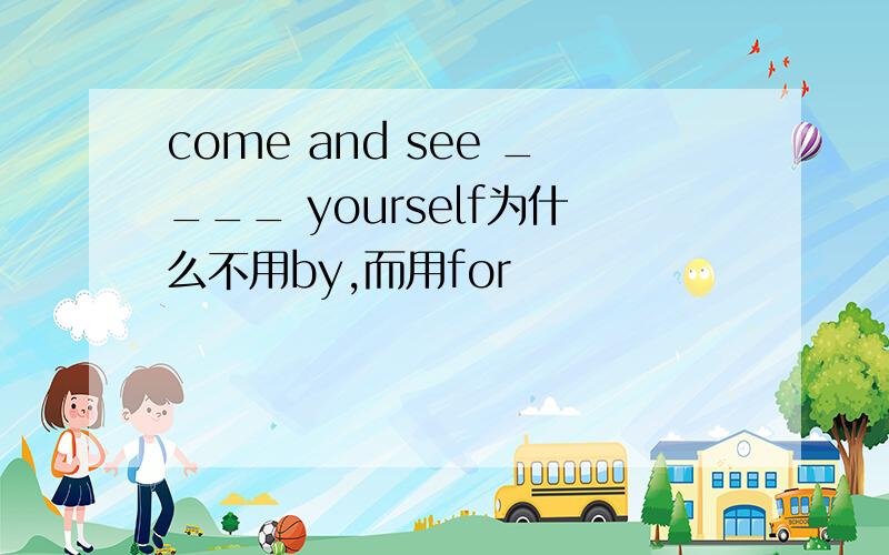 come and see ____ yourself为什么不用by,而用for