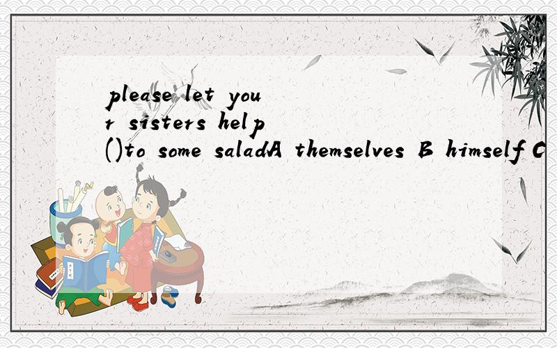 please let your sisters help()to some saladA themselves B himself C yourself D itself 选哪个 为什么