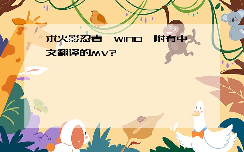 求火影忍者《WIND》附有中文翻译的MV?