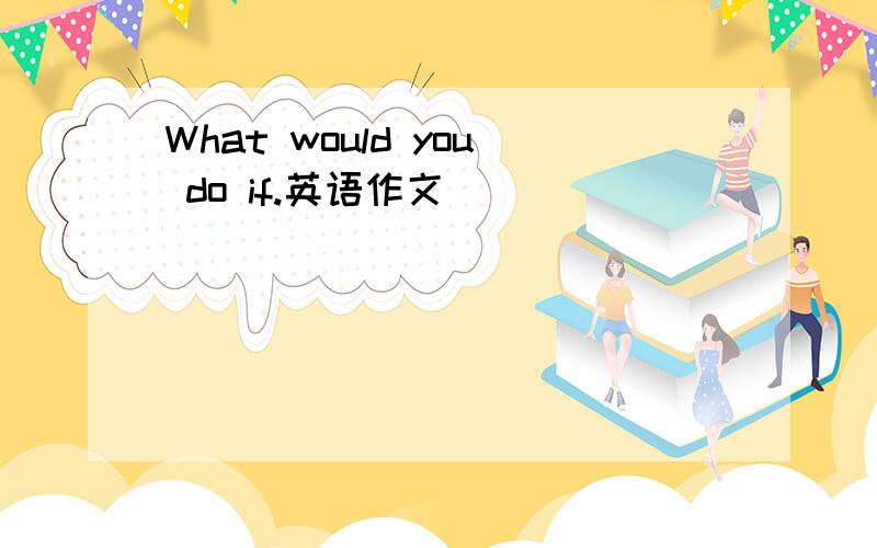 What would you do if.英语作文