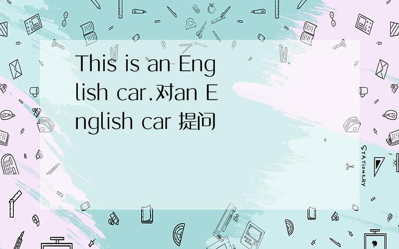 This is an English car.对an English car 提问