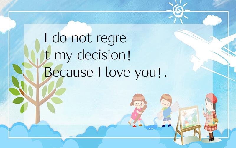 I do not regret my decision!Because I love you!.