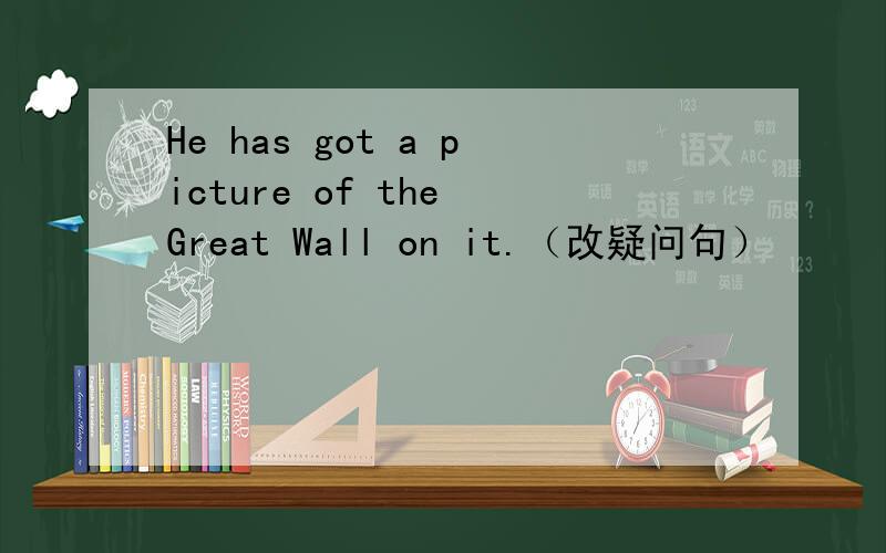 He has got a picture of the Great Wall on it.（改疑问句）