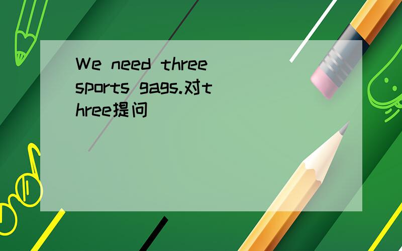 We need three sports gags.对three提问