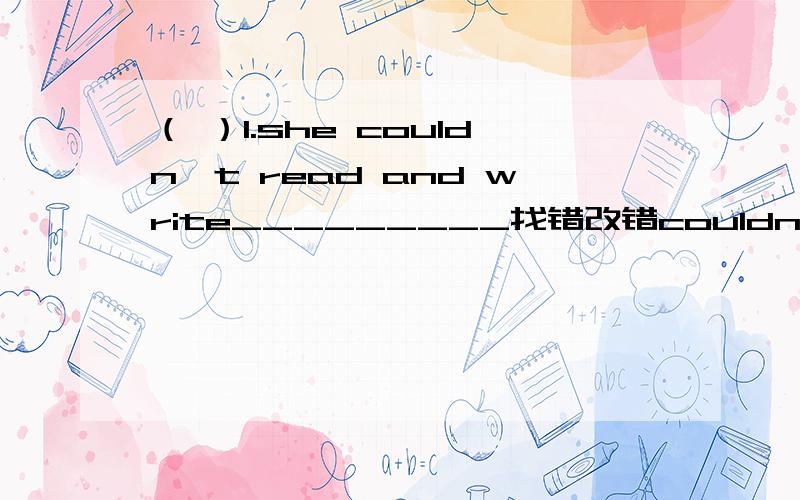 （ ）1.she couldn't read and write_________找错改错couldn't 下面有横线是A read 下面有横线是B and 下面有横线是C