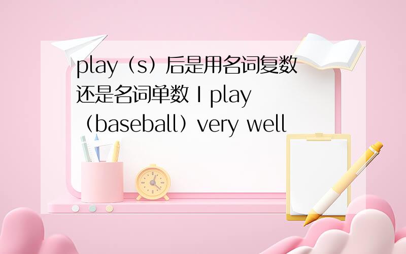 play（s）后是用名词复数还是名词单数 I play （baseball）very well