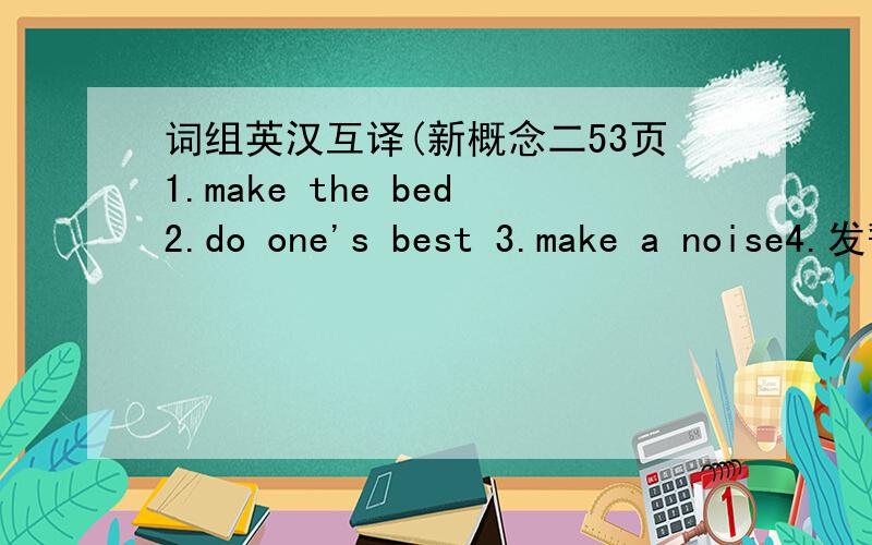 词组英汉互译(新概念二53页1.make the bed2.do one's best 3.make a noise4.发誓,许诺5.do sb.a favour6.make trouble7.发表演说8.下决心9.取得进步10.make a mistake 11.赚钱12.do some shopping