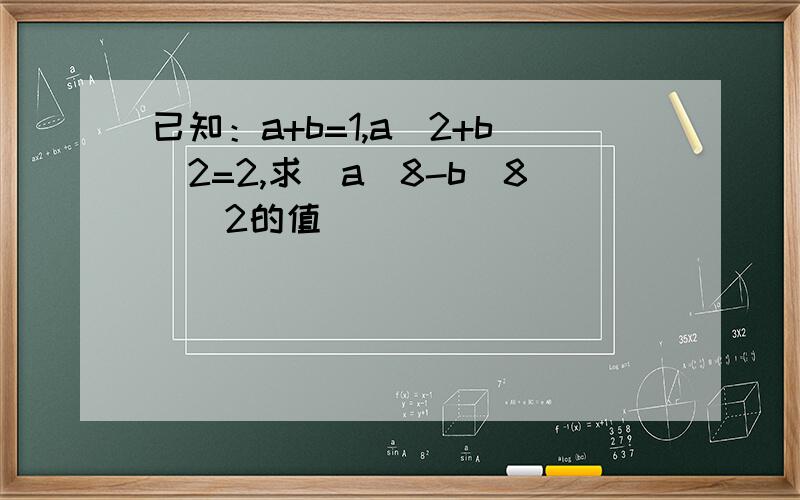 已知：a+b=1,a^2+b^2=2,求（a^8-b^8)^2的值