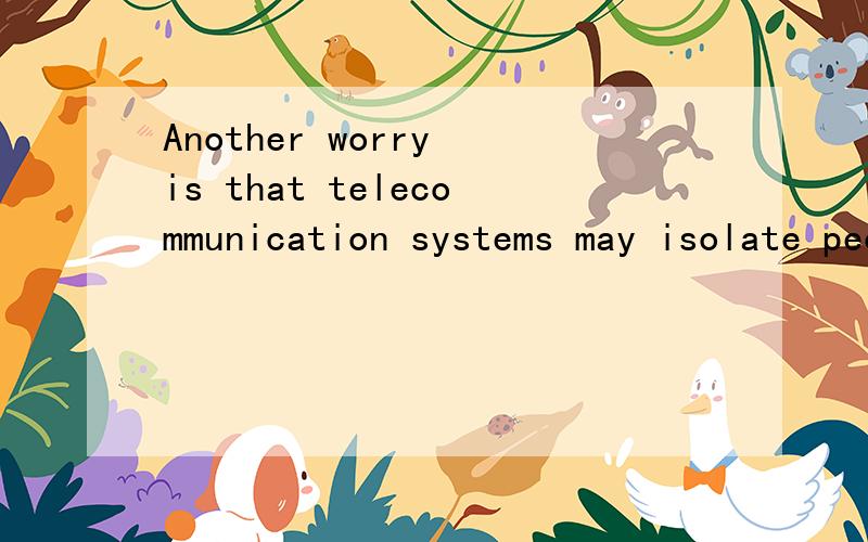 Another worry is that telecommunication systems may isolate people ____ each other.from to for with