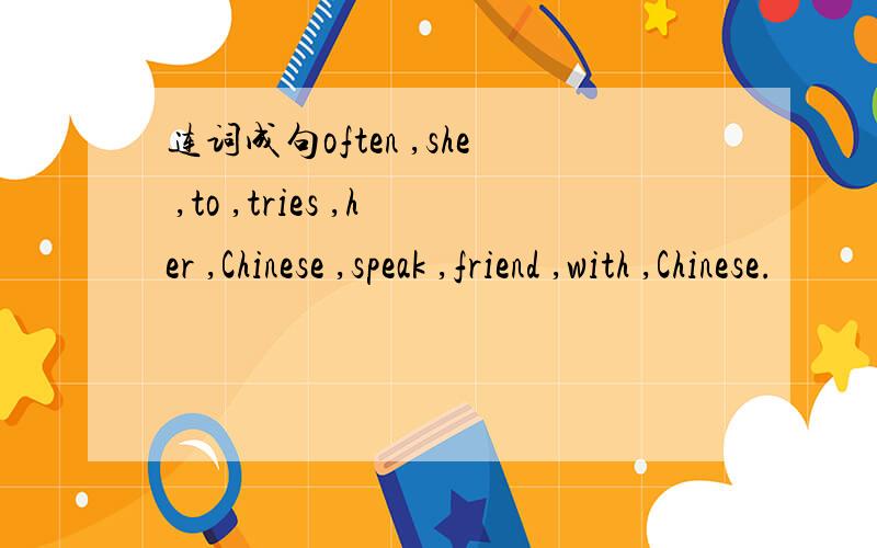 连词成句often ,she ,to ,tries ,her ,Chinese ,speak ,friend ,with ,Chinese.