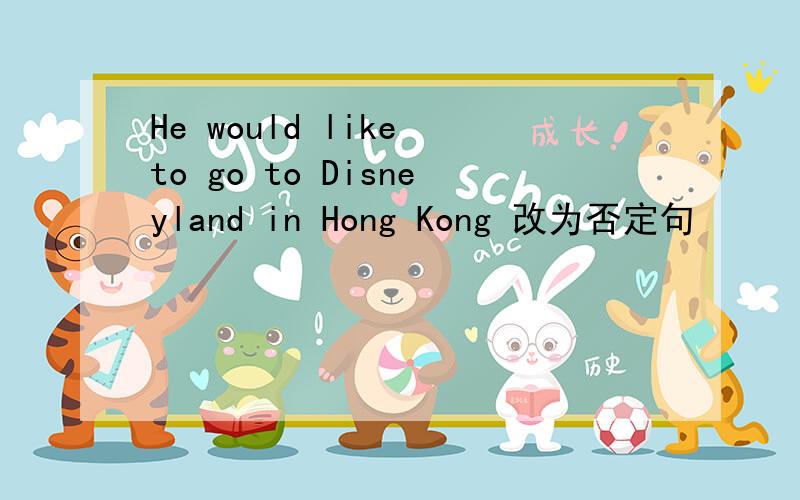 He would like to go to Disneyland in Hong Kong 改为否定句