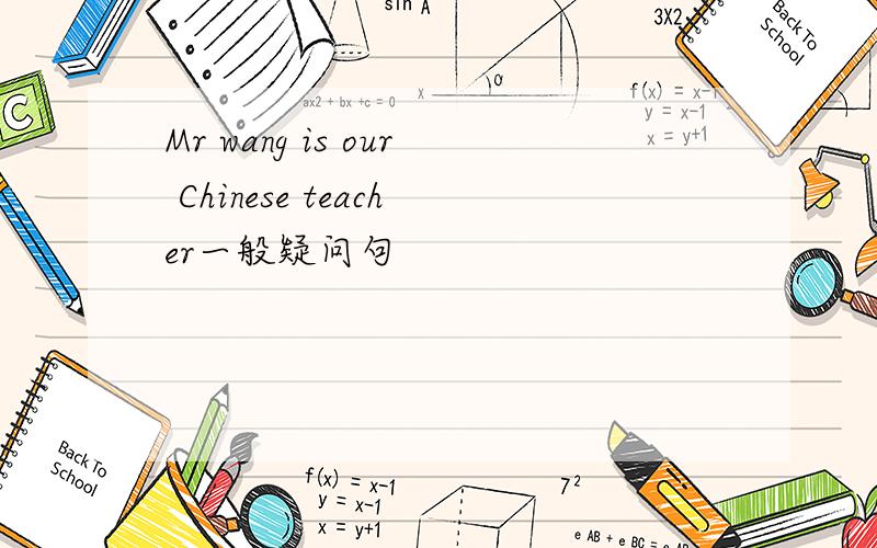 Mr wang is our Chinese teacher一般疑问句
