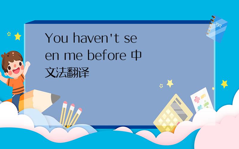 You haven't seen me before 中文法翻译