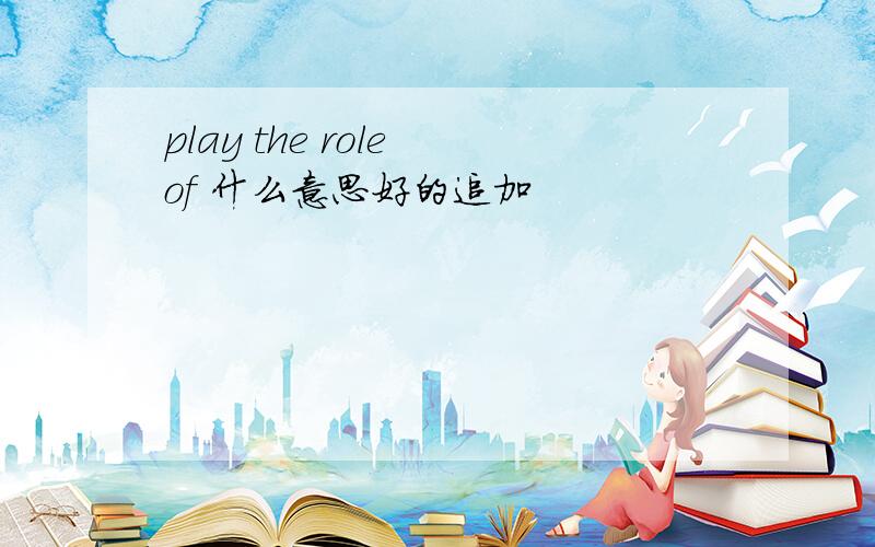 play the role of 什么意思好的追加