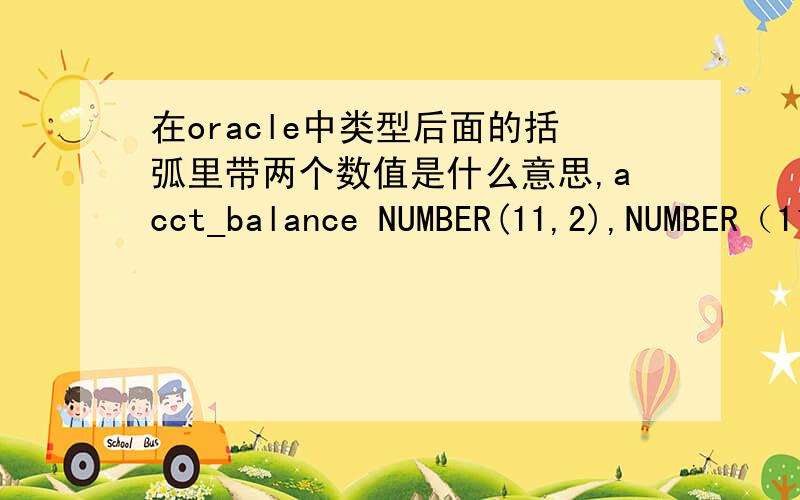 在oracle中类型后面的括弧里带两个数值是什么意思,acct_balance NUMBER(11,2),NUMBER（11,2）?