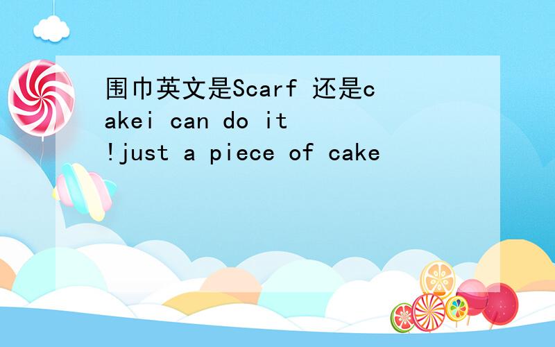 围巾英文是Scarf 还是cakei can do it!just a piece of cake