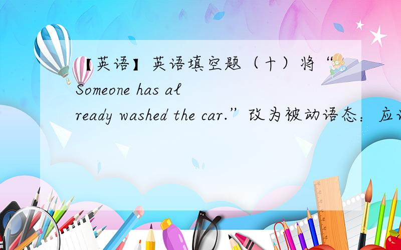 【英语】英语填空题（十）将“Someone has already washed the car.”改为被动语态：应该是：（1）The car has already been washed.还是：（2）The car has been already washed.即“already”位置该如何确定?