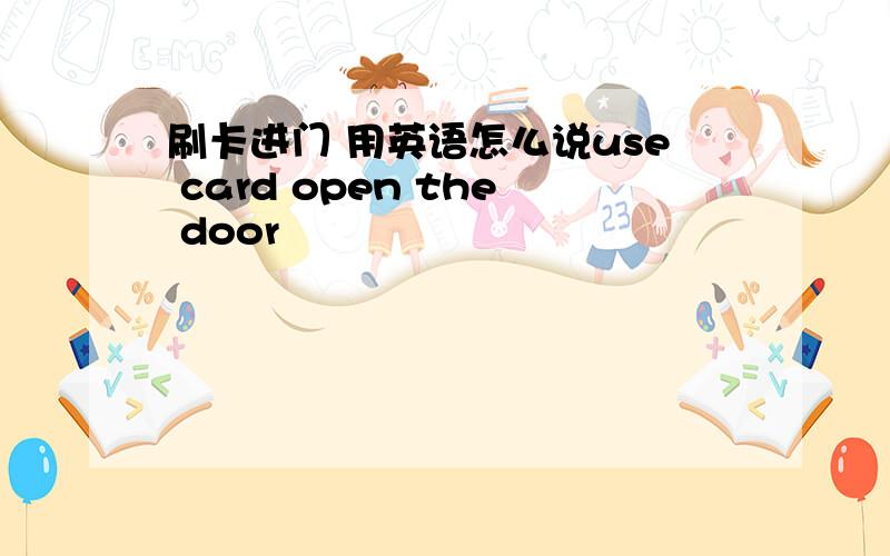 刷卡进门 用英语怎么说use card open the door