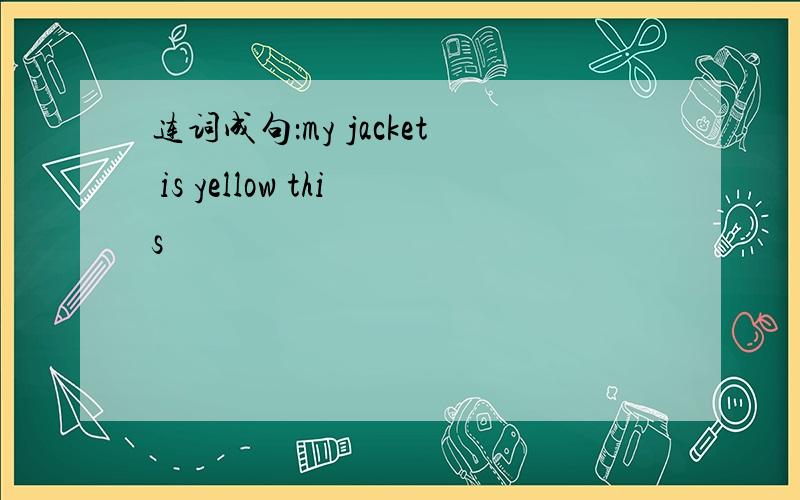 连词成句：my jacket is yellow this
