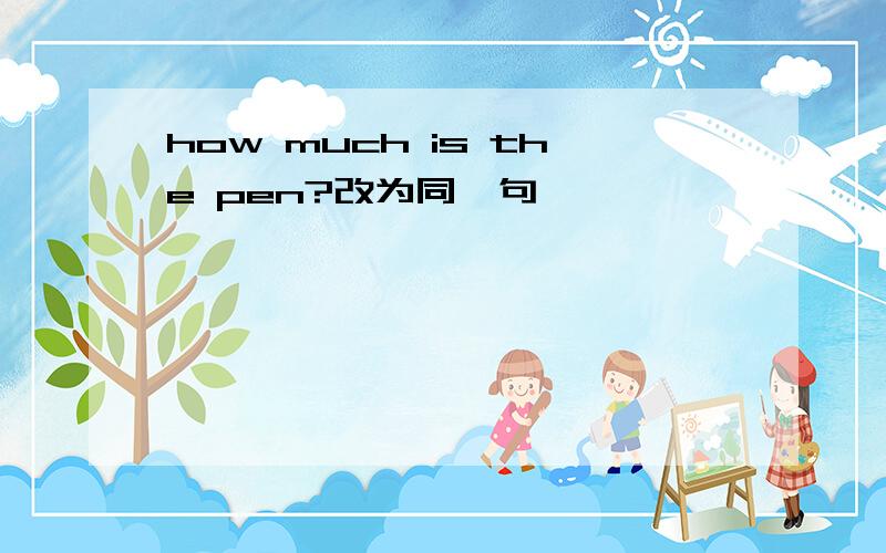 how much is the pen?改为同一句
