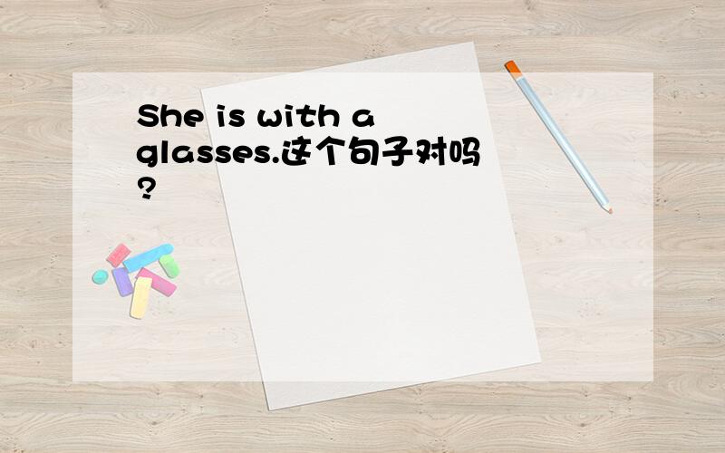 She is with a glasses.这个句子对吗?