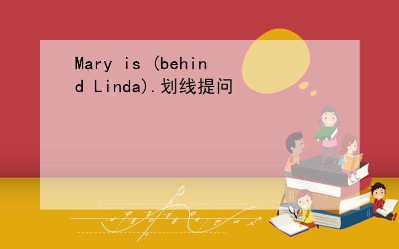 Mary is (behind Linda).划线提问