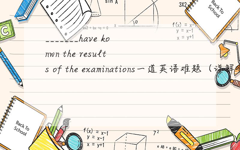 _______have konwn the results of the examinations一道英语难题（详解啊）A It seemed toB It seemed to him toC He seemed that heD He seemed to还有一个问题19.–Could you tell me the way to ____ Johnsons,please?--Sorry,we don’t have __