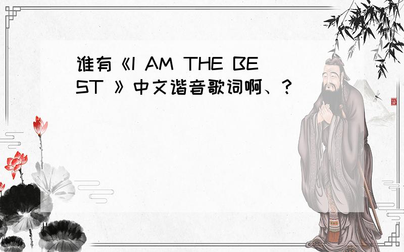谁有《I AM THE BEST 》中文谐音歌词啊、?