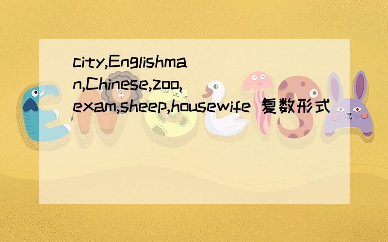 city,Englishman,Chinese,zoo,exam,sheep,housewife 复数形式