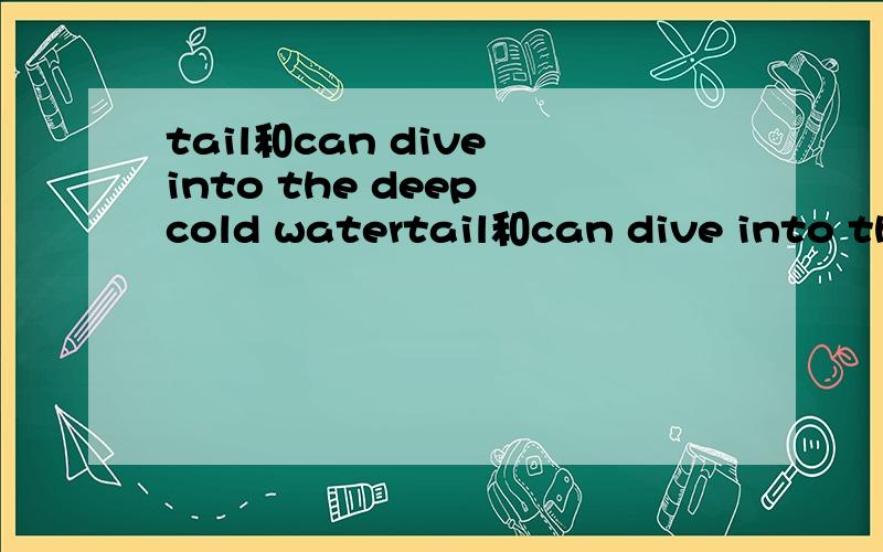 tail和can dive into the deep cold watertail和can dive into the deep cold