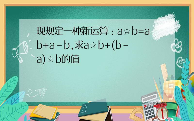 现规定一种新运算：a☆b=ab+a-b,求a☆b+(b-a)☆b的值