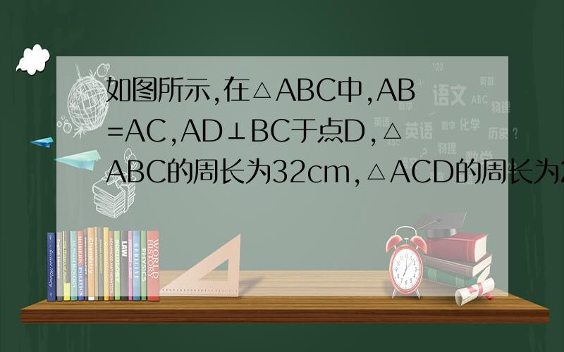 如图所示,在△ABC中,AB=AC,AD⊥BC于点D,△ABC的周长为32cm,△ACD的周长为24cm,求AD的长.要求用几何推理的形式解答出来,就是∵什么∴什么的形式.