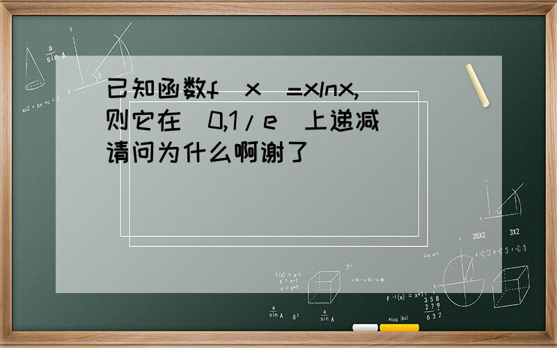 已知函数f(x)=xlnx,则它在（0,1/e）上递减 请问为什么啊谢了