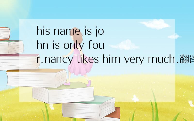 his name is john is only four.nancy likes him very much.翻译,