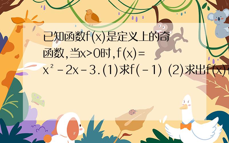 已知函数f(x)是定义上的奇函数,当x>0时,f(x)=x²-2x-3.(1)求f(-1) (2)求出f(x)在R上的解析式【求思路过程】