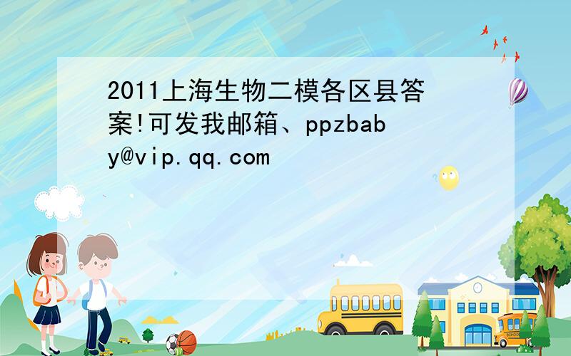 2011上海生物二模各区县答案!可发我邮箱、ppzbaby@vip.qq.com