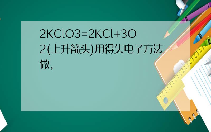 2KClO3=2KCl+3O2(上升箭头)用得失电子方法做,