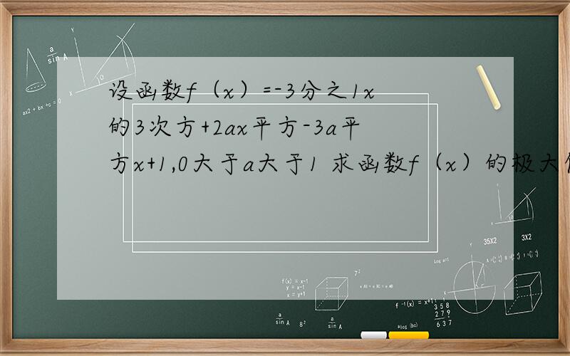 设函数f（x）=-3分之1x的3次方+2ax平方-3a平方x+1,0大于a大于1 求函数f（x）的极大值