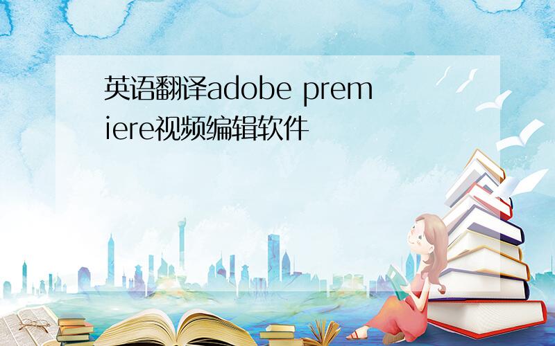 英语翻译adobe premiere视频编辑软件