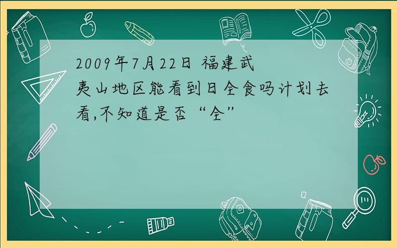 2009年7月22日 福建武夷山地区能看到日全食吗计划去看,不知道是否“全”
