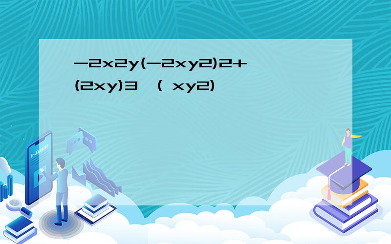 -2x2y(-2xy2)2+(2xy)3×( xy2)