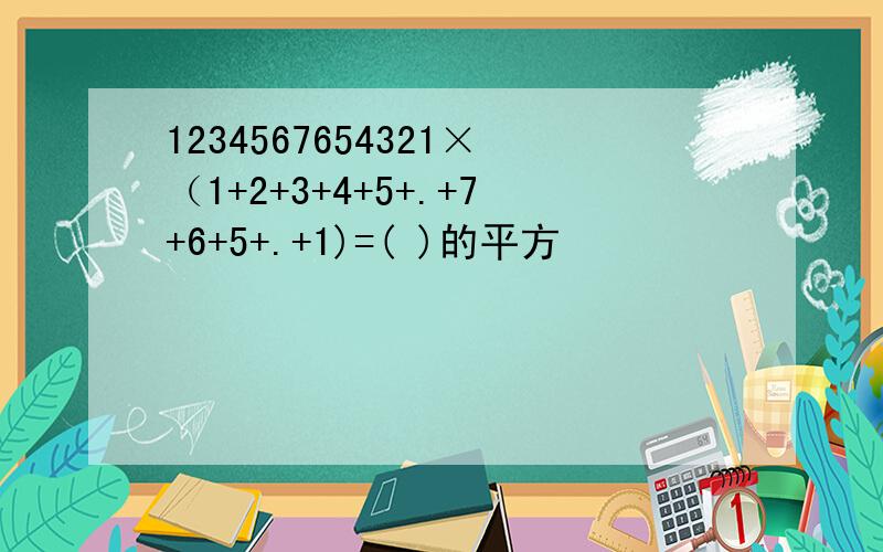 1234567654321×（1+2+3+4+5+.+7+6+5+.+1)=( )的平方