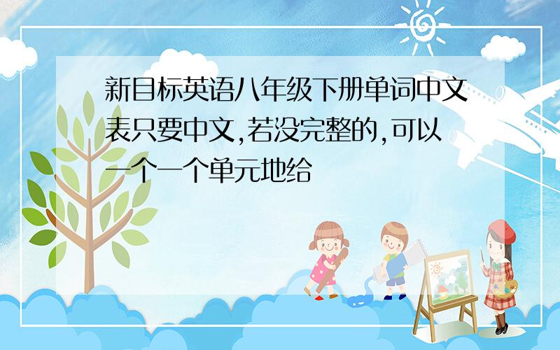 新目标英语八年级下册单词中文表只要中文,若没完整的,可以一个一个单元地给