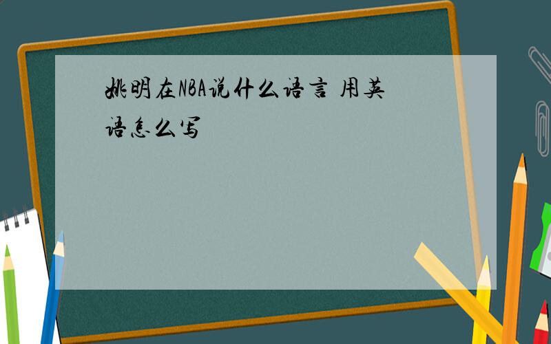 姚明在NBA说什么语言 用英语怎么写
